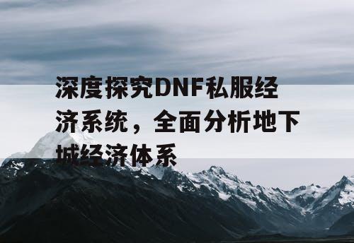 深度探究DNF私服经济系统，全面分析地下城经济体系