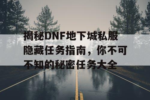 揭秘DNF地下城私服隐藏任务指南，你不可不知的秘密任务大全