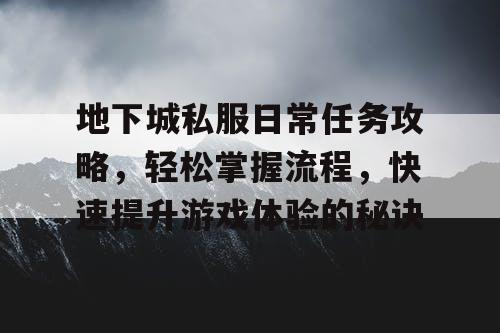 地下城私服日常任务攻略，轻松掌握流程	，快速提升游戏体验的秘诀