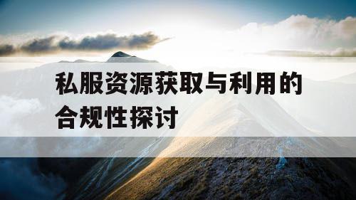 私服资源获取与利用的合规性探讨