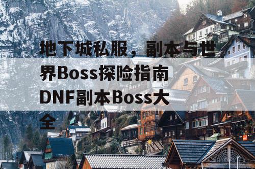 地下城私服，副本与世界Boss探险指南 DNF副本Boss大全