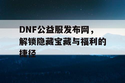 DNF公益服发布网，解锁隐藏宝藏与福利的捷径