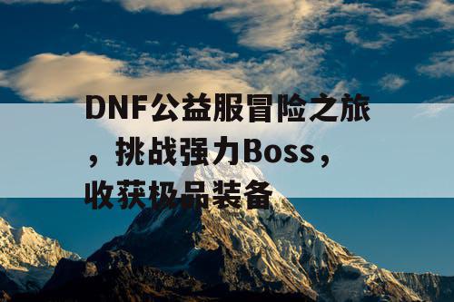 DNF公益服冒险之旅，挑战强力Boss	，收获极品装备