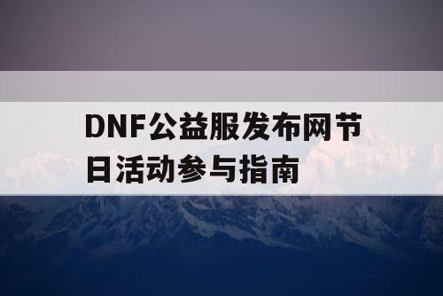 DNF公益服发布网节日活动参与指南