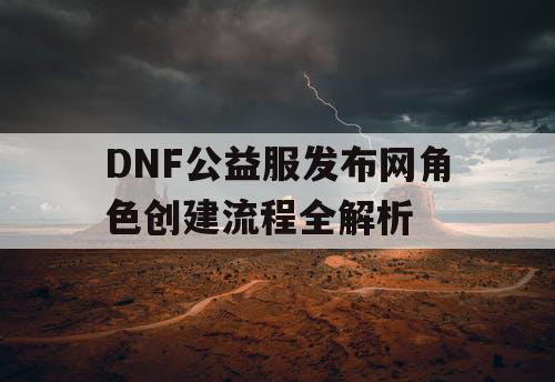 DNF公益服发布网角色创建流程全解析