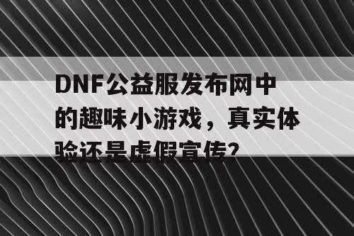 DNF公益服发布网中的趣味小游戏，真实体验还是虚假宣传？