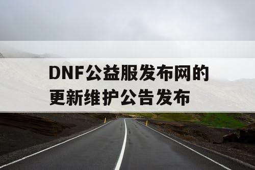 DNF公益服发布网的更新维护公告发布