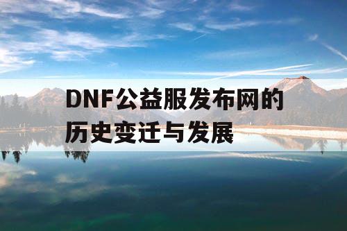 DNF公益服发布网的历史变迁与发展