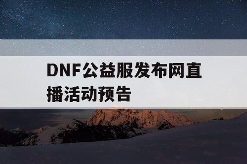 DNF公益服发布网直播活动预告